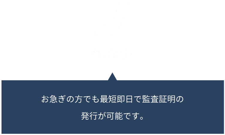 お急ぎの⽅でも最短即⽇で監査証明の発⾏が可能です。