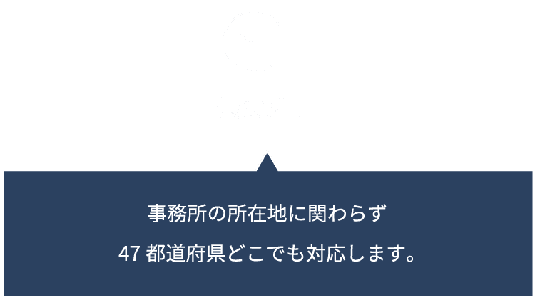 事務所の所在地に関わらず47都道府県どこでも対応します。